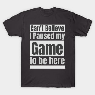 Can't believe I paused my game to be here T-Shirt